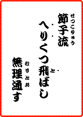 せつこりゅう　へりくつとおし　むりとおす