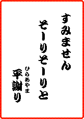 すみません　そーりそーりと　ひらあやまり